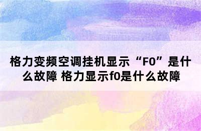 格力变频空调挂机显示“F0”是什么故障 格力显示f0是什么故障